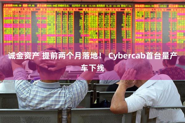 诚金资产 提前两个月落地！ Cybercab首台量产车下线