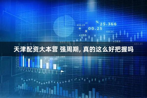 天津配资大本营 强周期, 真的这么好把握吗