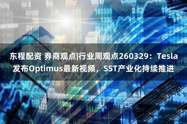 东程配资 券商观点|行业周观点260329：Tesla发布Optimus最新视频，SST产业化持续推进