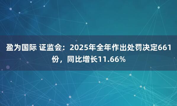 盈为国际 证监会：2025年全年作出处罚决定661份，同比增长11.66%