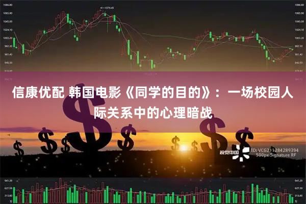 信康优配 韩国电影《同学的目的》：一场校园人际关系中的心理暗战